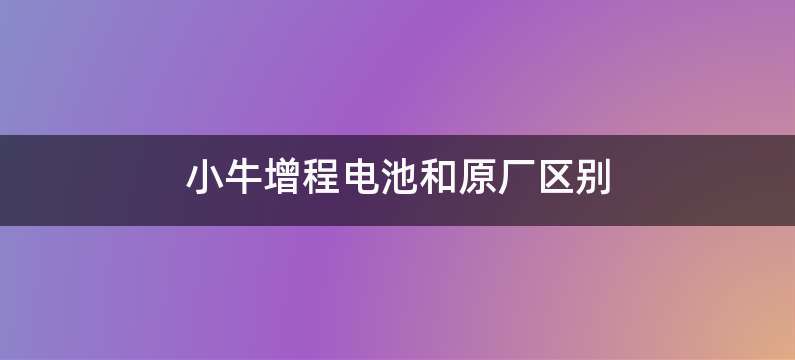 小牛增程电池和原厂区别