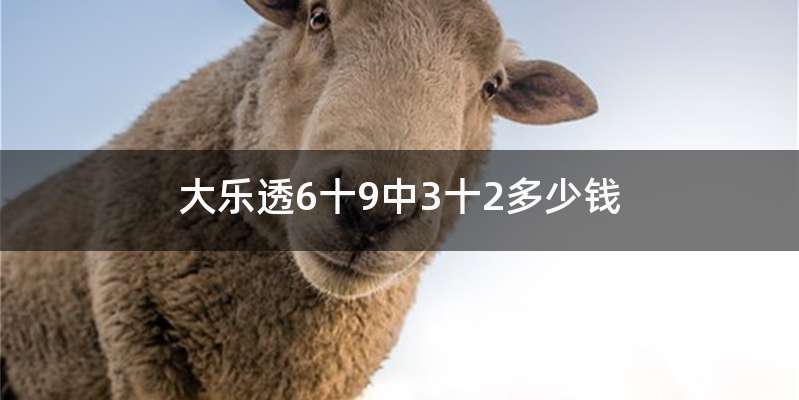 大乐透6十9中3十2多少钱