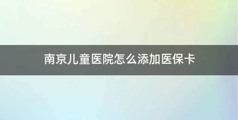 南京儿童医院怎么添加医保卡