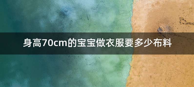 身高70cm的宝宝做衣服要多少布料