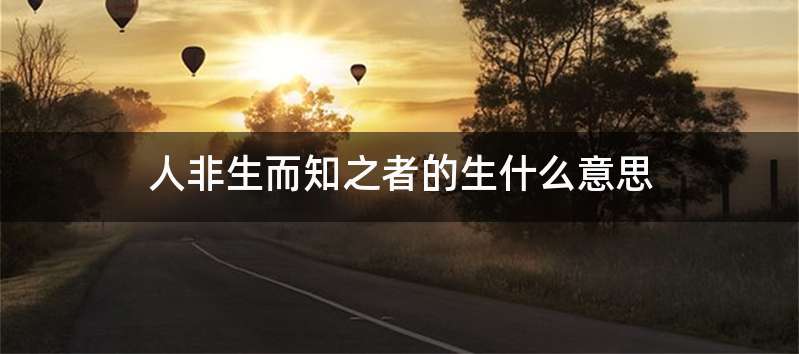 人非生而知之者的生什么意思