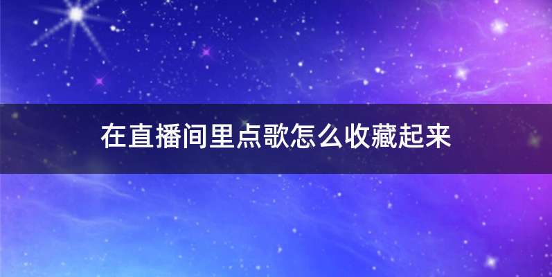在直播间里点歌怎么收藏起来