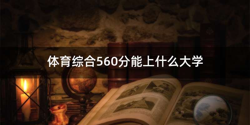 体育综合560分能上什么大学