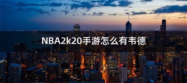 NBA2k20手游怎么有韦德