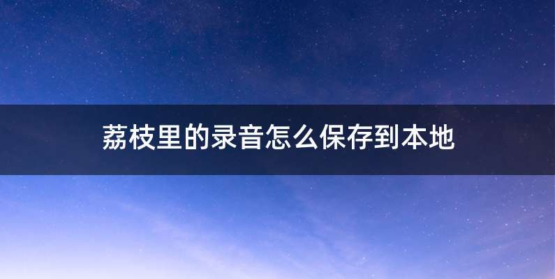 荔枝里的录音怎么保存到本地