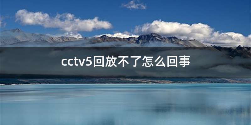 cctv5回放不了怎么回事