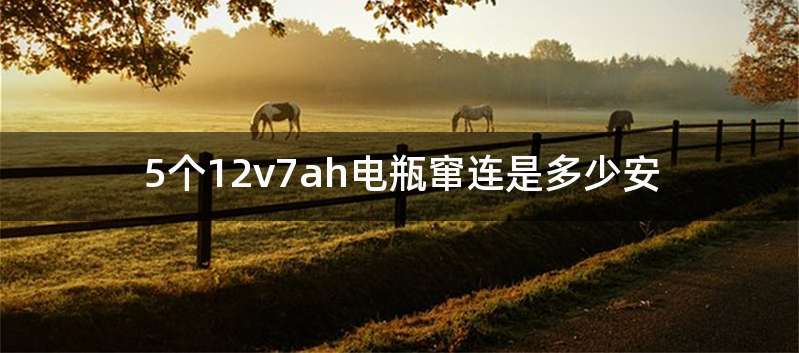 5个12v7ah电瓶窜连是多少安
