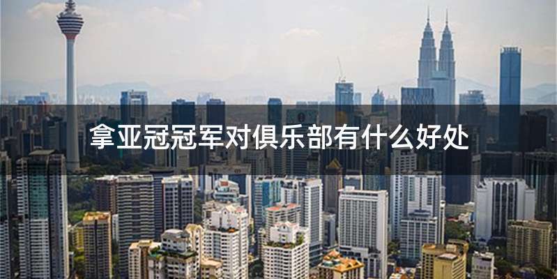 拿亚冠冠军对俱乐部有什么好处