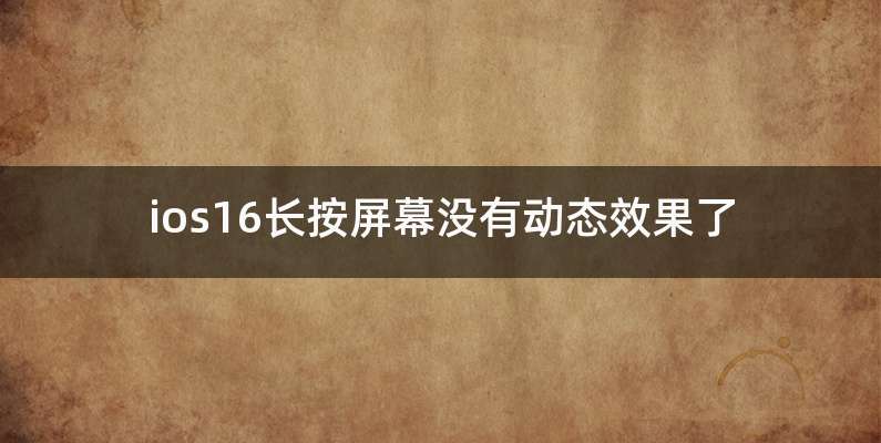ios16长按屏幕没有动态效果了