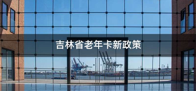 吉林省老年卡新政策