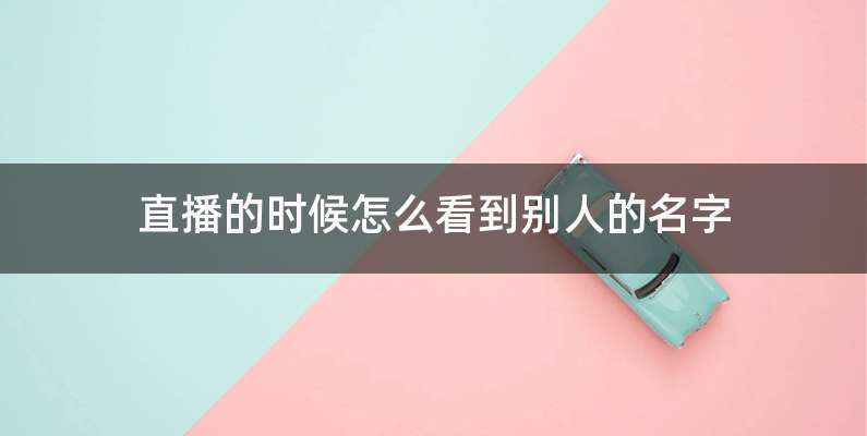 直播的时候怎么看到别人的名字
