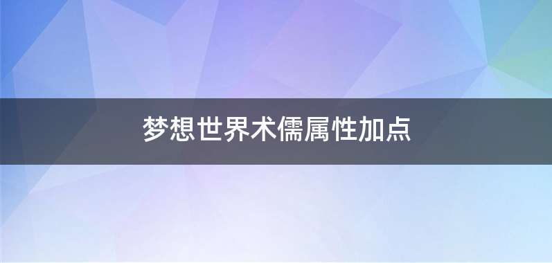 梦想世界术儒属性加点