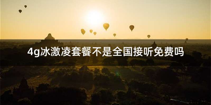 4g冰激凌套餐不是全国接听免费吗