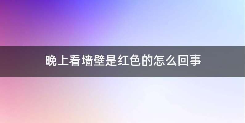 晚上看墙壁是红色的怎么回事