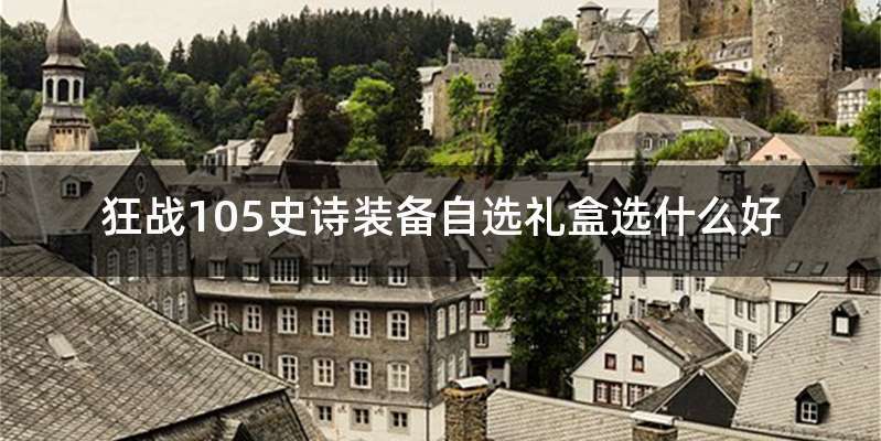 狂战105史诗装备自选礼盒选什么好