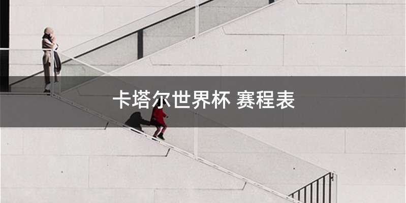 卡塔尔世界杯 赛程表