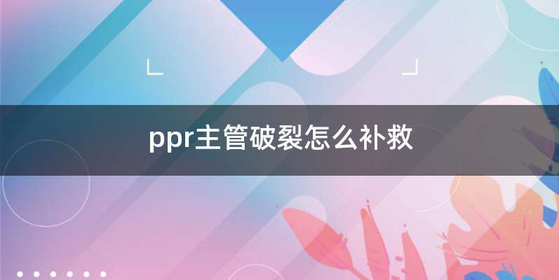ppr主管破裂怎么补救