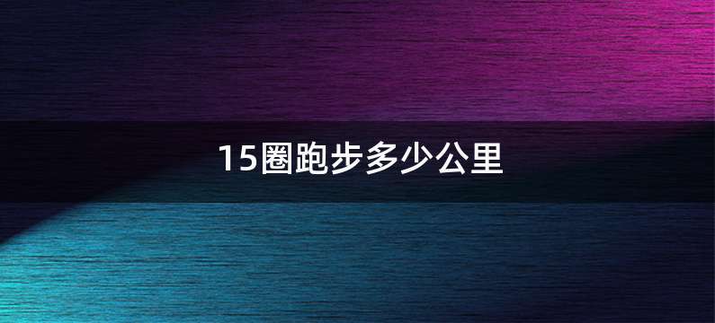 15圈跑步多少公里