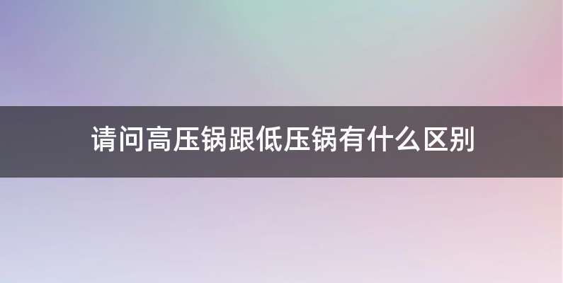 请问高压锅跟低压锅有什么区别