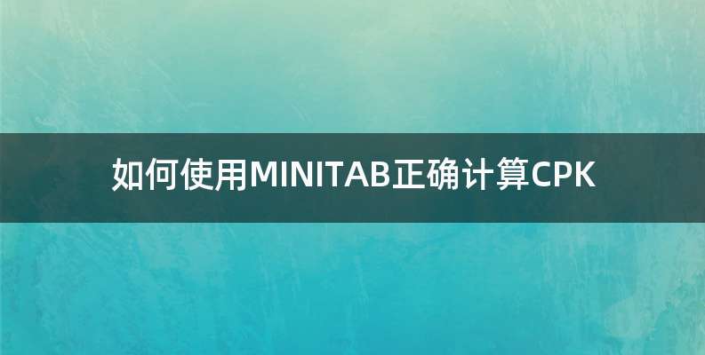 如何使用MINITAB正确计算CPK
