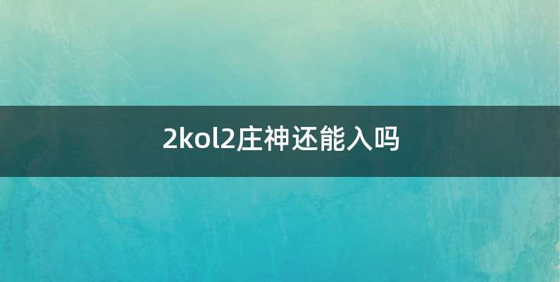2kol2庄神还能入吗
