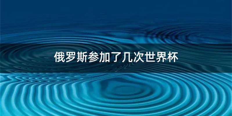 俄罗斯参加了几次世界杯