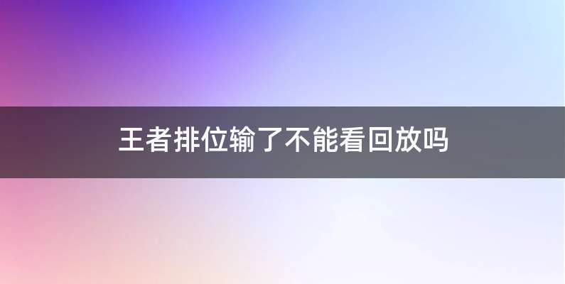 王者排位输了不能看回放吗