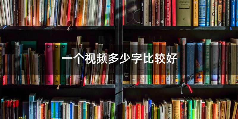 一个视频多少字比较好