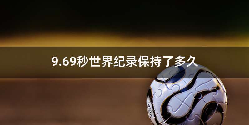 9.69秒世界纪录保持了多久