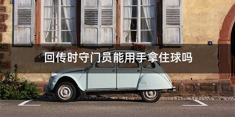 回传时守门员能用手拿住球吗