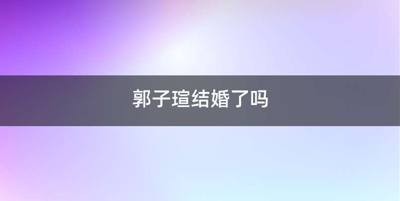 郭子瑄结婚了吗