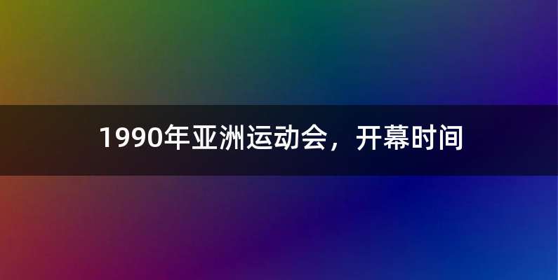 1990年亚洲运动会,开幕时间