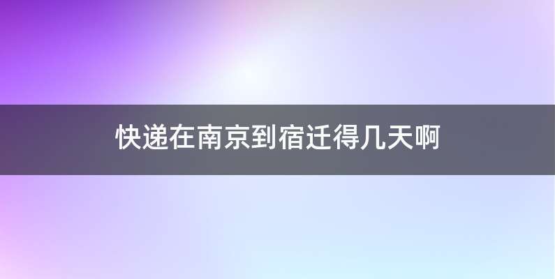 快递在南京到宿迁得几天啊