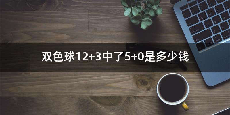 双色球12+3中了5+0是多少钱