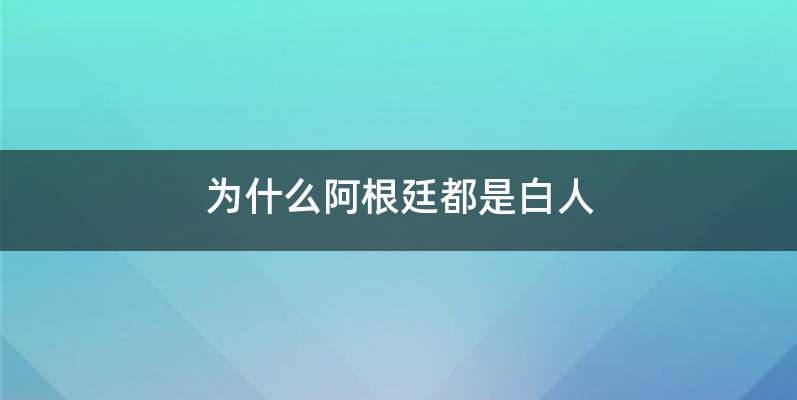 为什么阿根廷都是白人