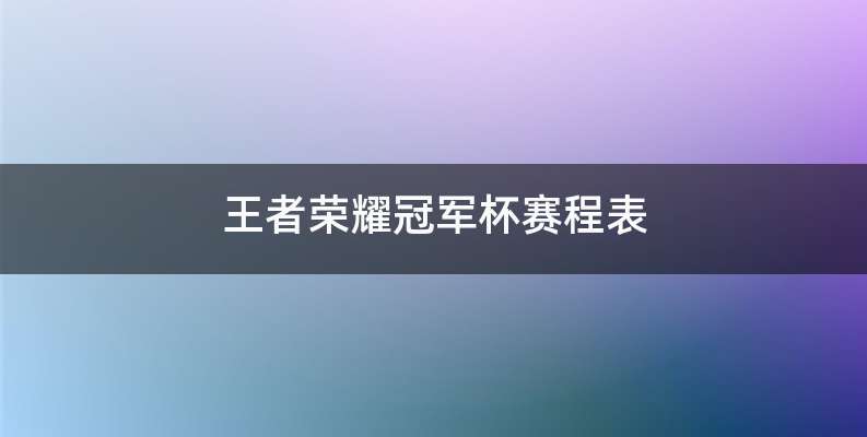 王者荣耀冠军杯赛程表