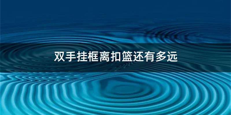 双手挂框离扣篮还有多远