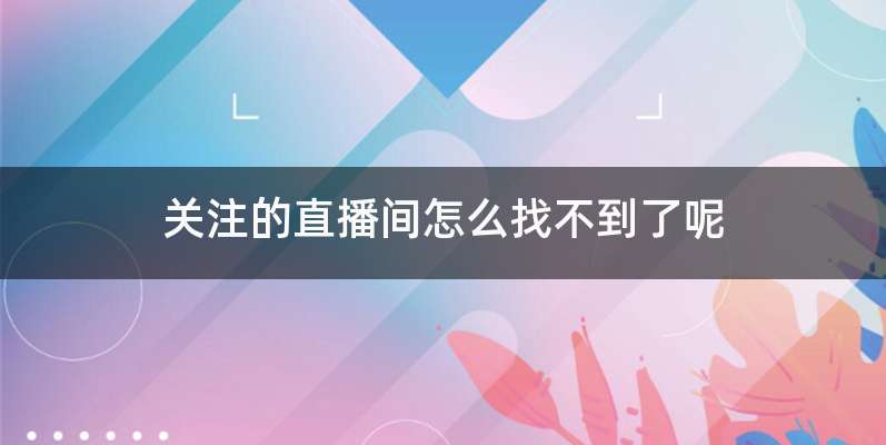 关注的直播间怎么找不到了呢