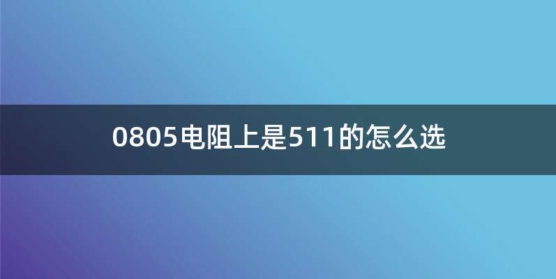 0805电阻上是511的怎么选