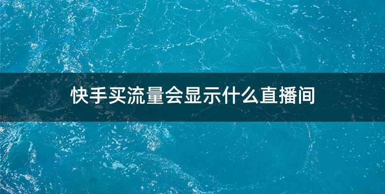 快手买流量会显示什么直播间