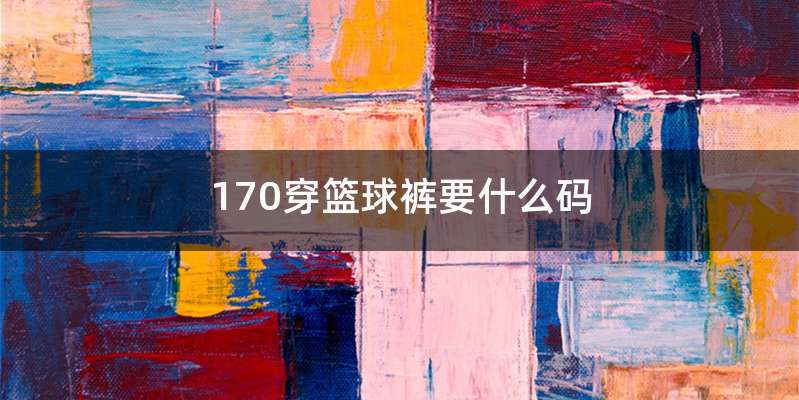 170穿篮球裤要什么码