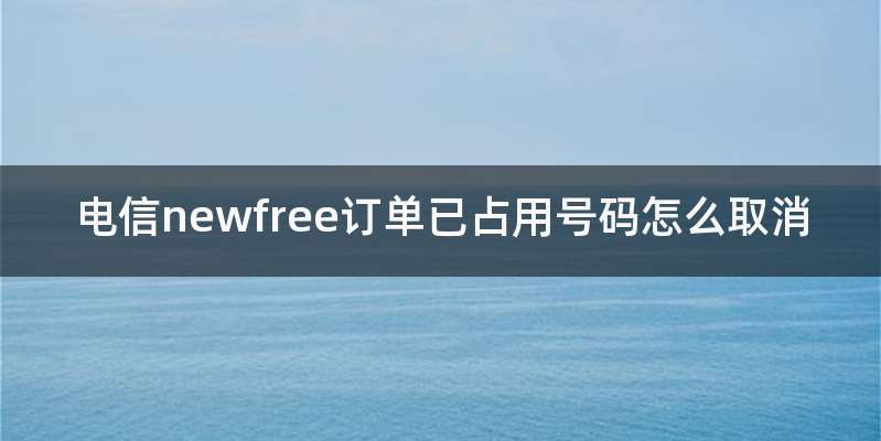 电信newfree订单已占用号码怎么取消