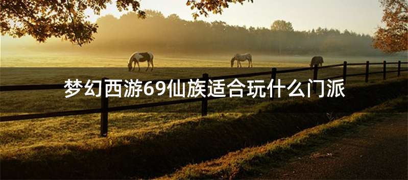 梦幻西游69仙族适合玩什么门派