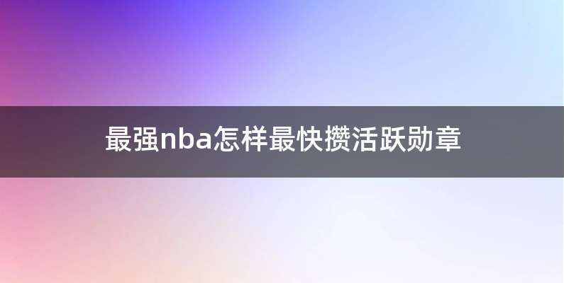 最强nba怎样最快攒活跃勋章