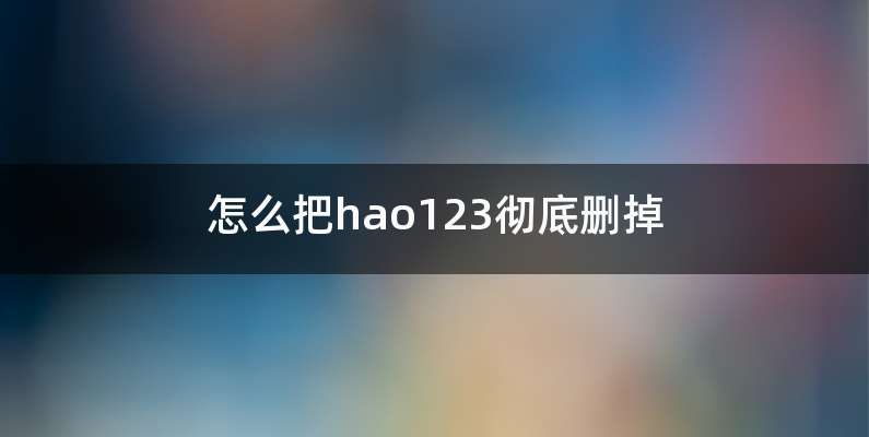 怎么把hao123彻底删掉