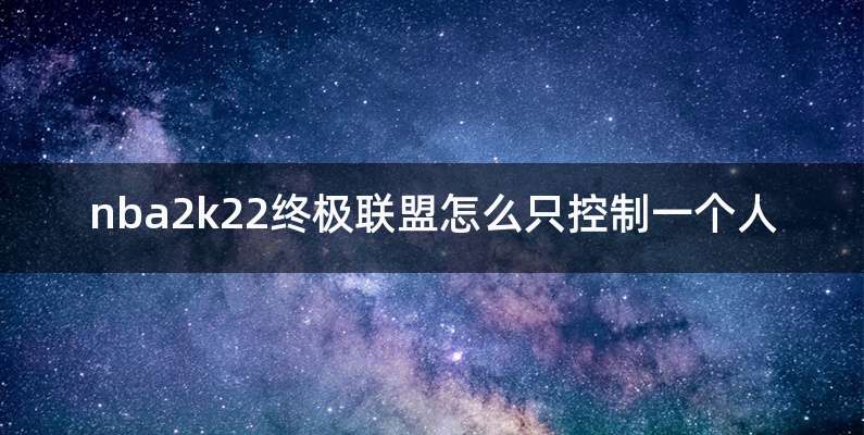 nba2k22终极联盟怎么只控制一个人