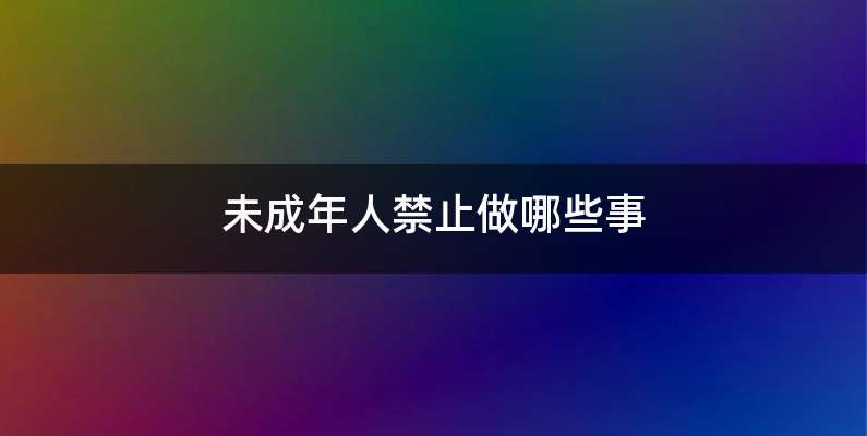 未成年人禁止做哪些事