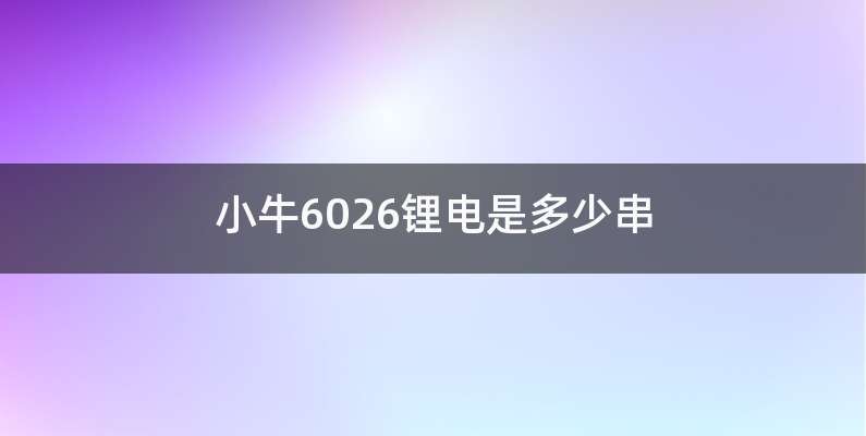 小牛6026锂电是多少串