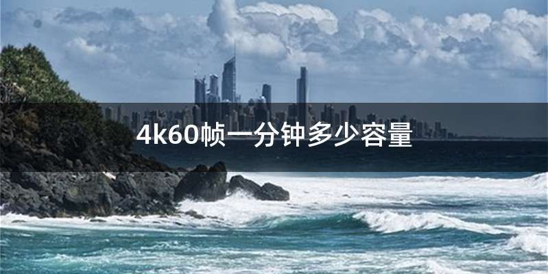 4k60帧一分钟多少容量