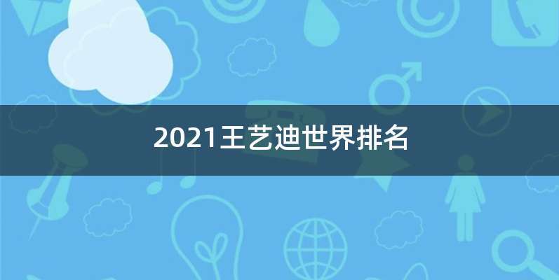 2021王艺迪世界排名